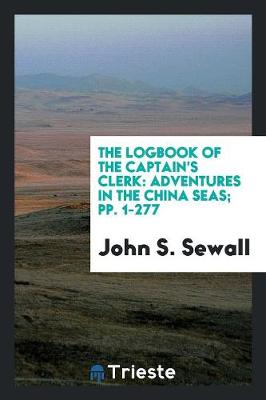 The Logbook of the Captain's Clerk: Adventures in the China Seas; Pp. 1-277 (Paperback)