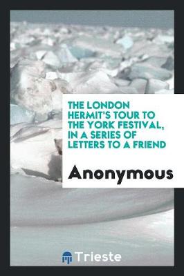 The London Hermit's Tour to the York Festival, in a Series of Letters to a Friend (Paperback)