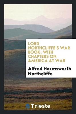 Lord Northcliffe's War Book: With Chapters on America at War (Paperback)