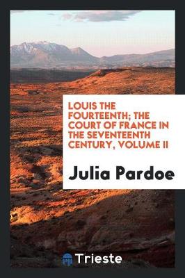 Louis the Fourteenth; The Court of France in the Seventeenth Century, Volume II (Paperback)