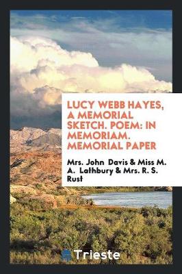 Lucy Webb Hayes, a Memorial Sketch. Poem: In Memoriam. Memorial Paper (Paperback)