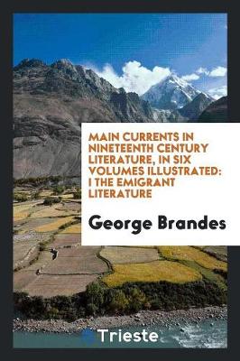 Main Currents in Nineteenth Century Literature; In Six Volumes, Illustrated, I the Emigrant Literature (Paperback)