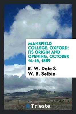 Mansfield College, Oxford: Its Origin and Opening, October 14-16, 1889 (Paperback)