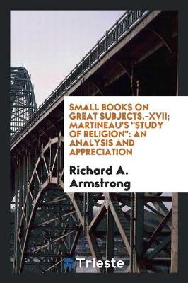 Small Books on Great Subjects.-XVII; Martineau's Study of Religion: An Analysis and Appreciation (Paperback)