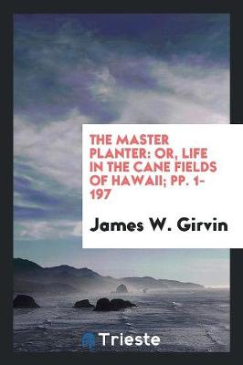 The Master Planter: Or, Life in the Cane Fields of Hawaii; Pp. 1-197 (Paperback)