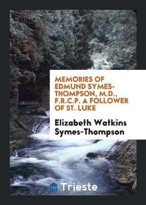 Memories of Edmund Symes-Thompson, M.D., F.R.C.P. a Follower of St. Luke (Paperback)