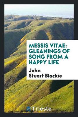Messis Vitae, Gleanings of Song from a Happy Life (Paperback)