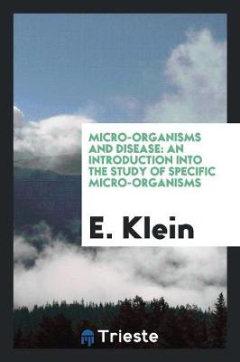 Micro-Organisms and Disease: An Introduction Into the Study of Specific Micro-Organisms (Paperback)