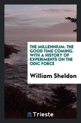 The Millennium: The Good Time Coming. with a History of Experiments on the Odic Force (Paperback)