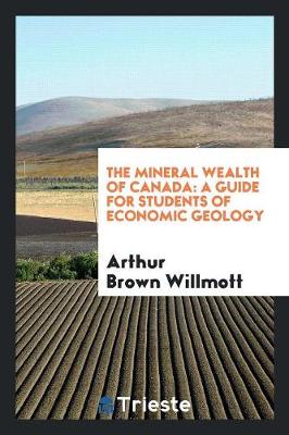 The Mineral Wealth of Canada: A Guide for Students of Economic Geology (Paperback)