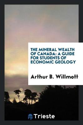The Mineral Wealth of Canada: A Guide for Students of Economic Geology (Paperback)