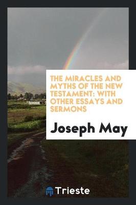 The Miracles and Myths of the New Testament: With Other Essays and Sermons (Paperback)