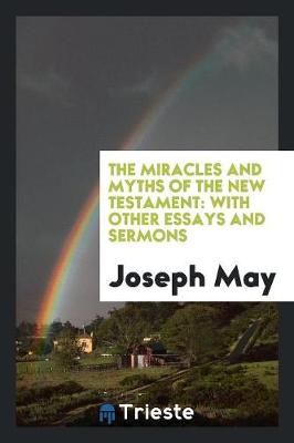 The Miracles and Myths of the New Testament: With Other Essays and Sermons (Paperback)