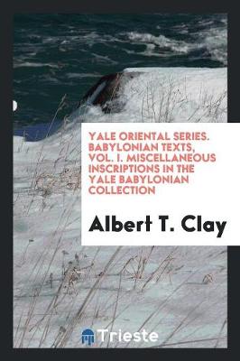 Yale Oriental Series. Babylonian Texts, Vol. I. Miscellaneous Inscriptions in the Yale Babylonian Collection (Paperback)