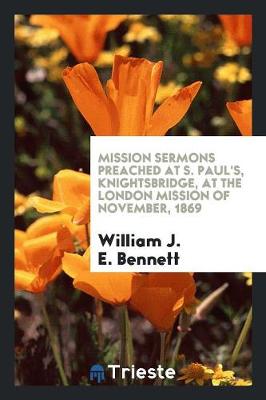 Mission Sermons Preached at S. Paul's, Knightsbridge, at the London Mission of November, 1869 (Paperback)