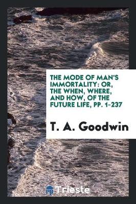 The Mode of Man's Immortality: Or, the When, Where, and How, of the Future Life, Pp. 1-237 (Paperback)