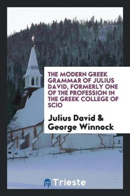 The Modern Greek Grammar of Julius David, Formerly One of the Profession in the Greek College of Scio (Paperback)