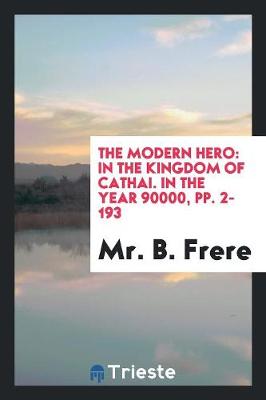 The Modern Hero: In the Kingdom of Cathai. in the Year 90000, Pp. 2-193 (Paperback)