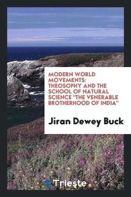 Modern World Movements: Theosophy and the School of Natural Science the Venerable Brotherhood of India (Paperback)