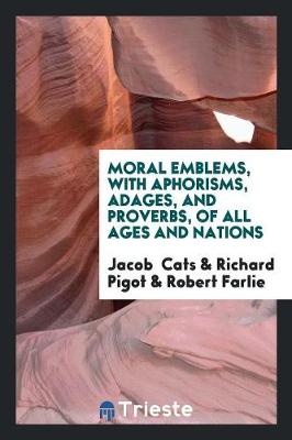 Moral Emblems, with Aphorisms, Adages, and Proverbs, of All Ages and Nations (Paperback)