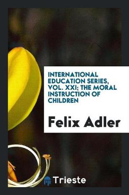International Education Series, Vol. XXI; The Moral Instruction of Children (Paperback)