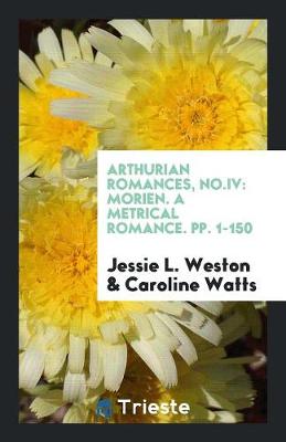 Arthurian Romances, No.IV: Morien. a Metrical Romance. Pp. 1-150 (Paperback)