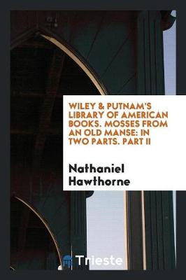 Wiley & Putnam's Library of American Books. Mosses from an Old Manse: In Two Parts. Part II (Paperback)