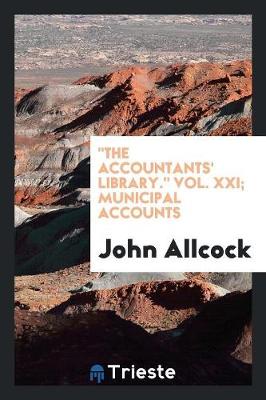 The Accountants' Library. Vol. XXI; Municipal Accounts (Paperback)