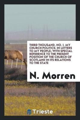 Third Thousand, No. I. My Church Politics: In Letters to My People; With Special Reference to the Present Position of the Church of Scotland in Its Relations to the State (Paperback)