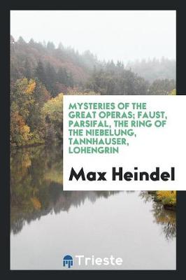 Mysteries of the Great Operas; Faust, Parsifal, the Ring of the Niebelung, Tannhauser, Lohengrin (Paperback)