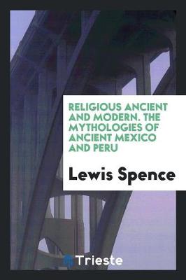 Religious Ancient and Modern. the Mythologies of Ancient Mexico and Peru (Paperback)