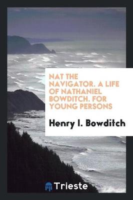 Nat the Navigator. a Life of Nathaniel Bowditch. for Young Persons (Paperback)