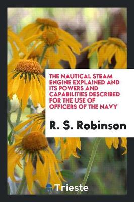 The Nautical Steam Engine Explained and Its Powers and Capabilities Described for the Use of Officers of the Navy (Paperback)