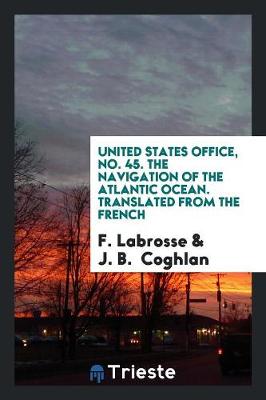 United States Office, No. 45. the Navigation of the Atlantic Ocean. Translated from the French (Paperback)