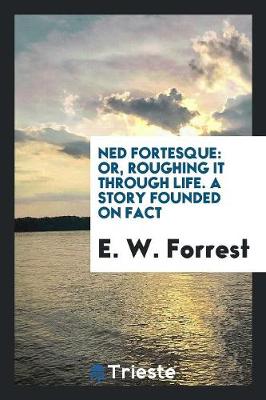Ned Fortesque: Or, Roughing It Through Life. a Story Founded on Fact (Paperback)