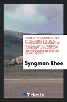 Neutrality as Influenced by the United States; A Dissertation: Presented to the Faculty of Princeton University in Candidacy for the Degree of Doctor of Philosophy (Paperback)