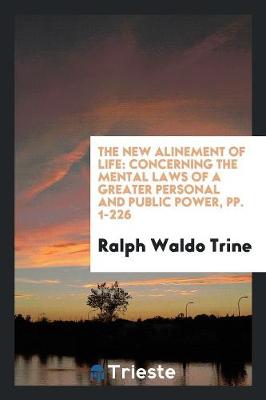 The New Alinement of Life: Concerning the Mental Laws of a Greater Personal and Public Power, Pp. 1-226 (Paperback)