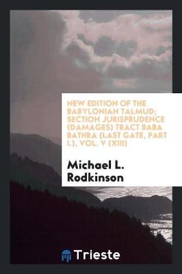 New Edition of the Babylonian Talmud; Section Jurisprudence (Damages) Tract Baba Bathra (Last Gate, Part I.), Vol. V (XIII) (Paperback)