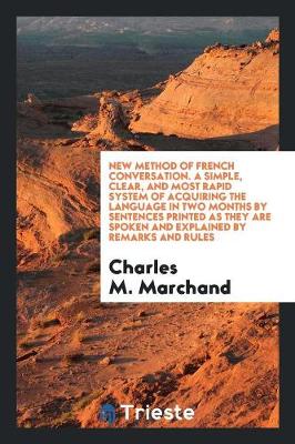 New Method of French Conversation. a Simple, Clear, and Most Rapid System of Acquiring the Language in Two Months by Sentences Printed as They Are Spoken and Explained by Remarks and Rules (Paperback)
