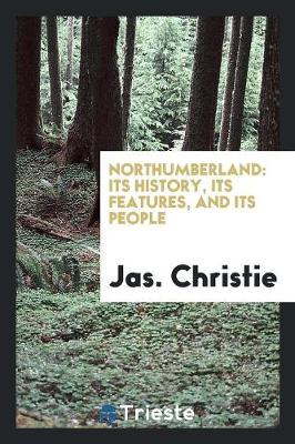Northumberland: Its History, Its Features, and Its People (Paperback)