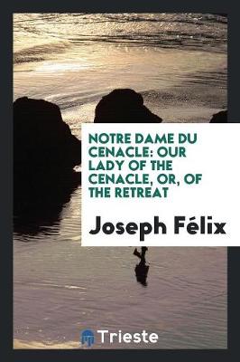Notre Dame Du Cenacle: Our Lady of the Cenacle, Or, of the Retreat (Paperback)