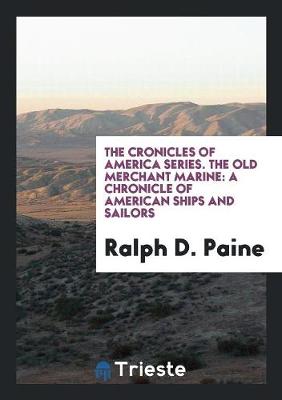The Cronicles of America Series. the Old Merchant Marine: A Chronicle of American Ships and Sailors (Paperback)