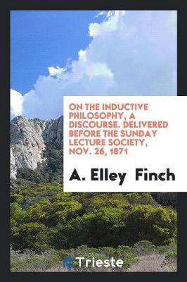 On the Inductive Philosophy, a Discourse. Delivered Before the Sunday Lecture Society, Nov. 26, 1871 (Paperback)