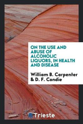 On the Use and Abuse of Alcoholic Liquors, in Health and Disease (Paperback)
