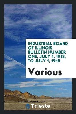 Industrial Board of Illinois. Bulletin Number One, July 1, 1913, to July 1, 1915 (Paperback)