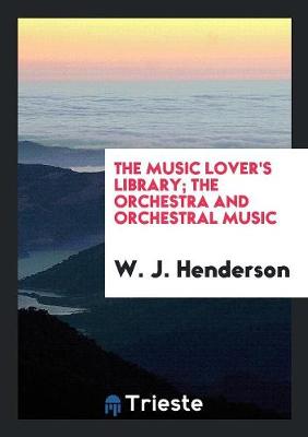 The Music Lover's Library; The Orchestra and Orchestral Music (Paperback)