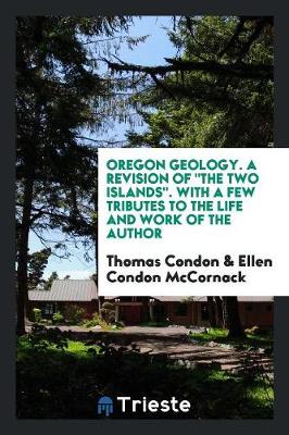 Oregon Geology. a Revision of the Two Islands. with a Few Tributes to the Life and Work of the Author (Paperback)