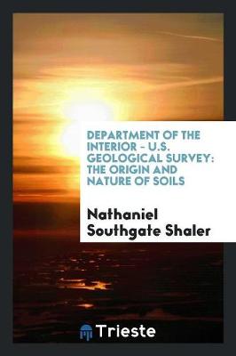 Department of the Interior - U.S. Geological Survey: The Origin and Nature of Soils (Paperback)