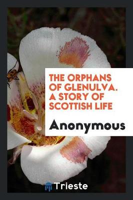 The Orphans of Glenulva. a Story of Scottish Life (Paperback)