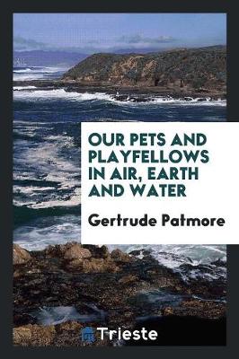 Our Pets and Playfellows in Air, Earth and Water (Paperback)